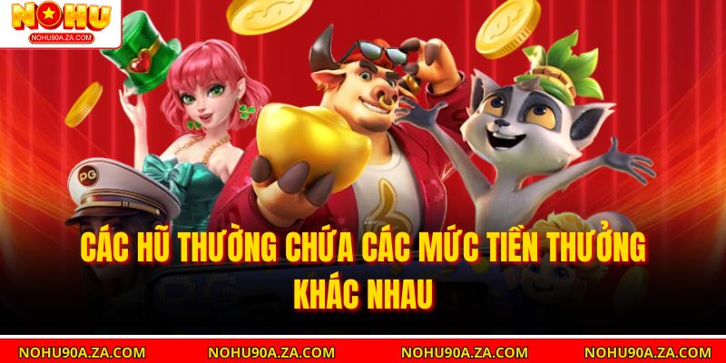 Nổ Hũ Quyết Chiến Tiền Thưởng – Bí Quyết Kiếm Thưởng Khủng 2 Các hũ thường chứa các mức tiền thưởng khác nhau