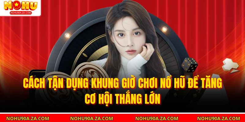 Khung Giờ Chơi Nổ Hũ – Yếu Tố Quyết Định Khả Năng Nổ Hũ 4 Cách tận dụng khung giờ chơi nổ hũ để tăng cơ hội thắng lớn