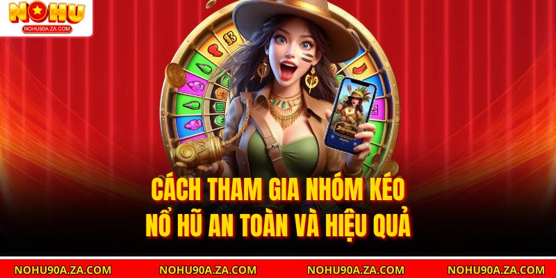 Nhóm Kéo Nổ Hũ – Chiến Lược Thông Minh Cho Anh Em 4 Cách tham gia Nhóm Kéo Nổ Hũ an toàn và hiệu quả