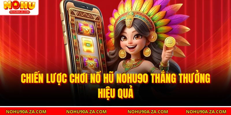 Chiến lược chơi Nổ Hũ nohu90 thắng thưởng hiệu quả