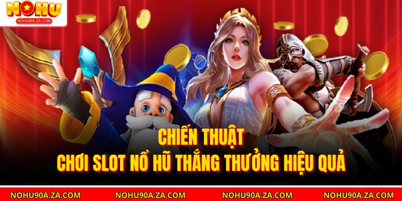 Slot Nổ Hũ – Trải Nghiệm Game Kiếm Thưởng Hấp Dẫn 3 Chiến thuật chơi Slot Nổ hũ thắng thưởng hiệu quả