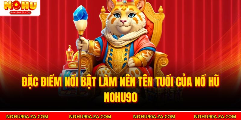 Đặc điểm nổi bật làm nên tên tuổi của Nổ Hũ nohu90