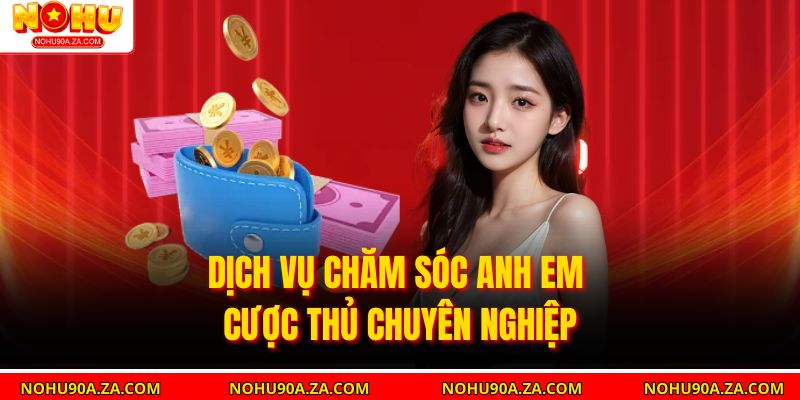 Dịch vụ chăm sóc anh em cược thủ chuyên nghiệp