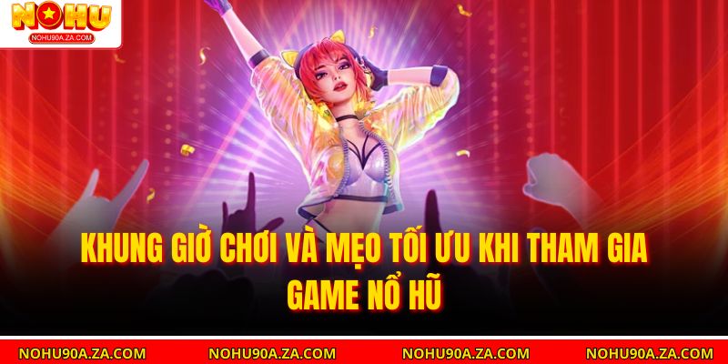Khung giờ chơi và mẹo tối ưu khi tham gia game nổ hũ