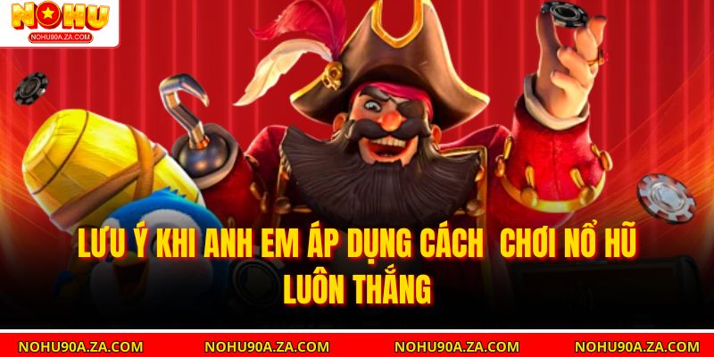 Cách Chơi Nổ Hũ Luôn Thắng Thông Minh – Chiến Lược Nhận Ngay Jackpot 3 Lưu ý khi anh em áp dụng Cách Chơi Nổ Hũ Luôn Thắng