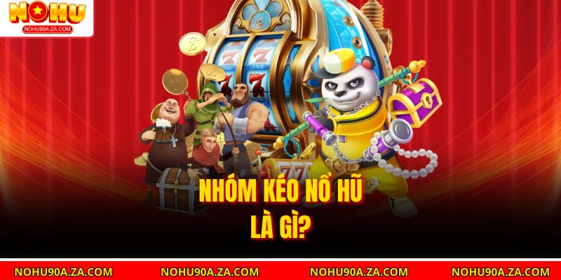 Nhóm Kéo Nổ Hũ – Chiến Lược Thông Minh Cho Anh Em 2 Nhóm Kéo Nổ Hũ là gì?