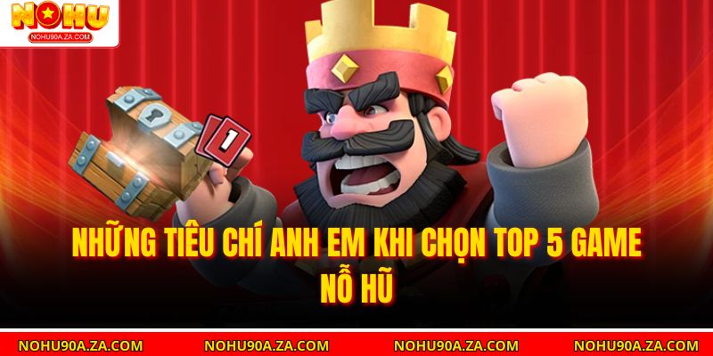 Những tiêu chí anh em khi chọn top 5 game nỗ hũ