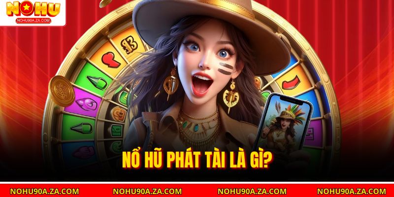 Nổ Hũ Phát Tài – Game Giải Trí Với Cơ Hội Trúng Lớn 2 Nổ Hũ Phát Tài là gì?