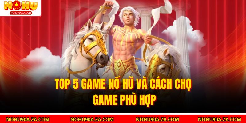Top 5 game nổ hũ và cách chọn game phù hợp