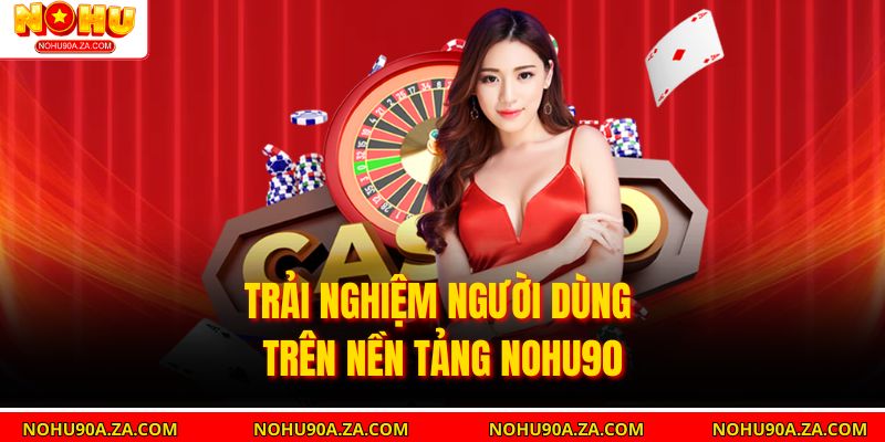Trải nghiệm người dùng trên nền tảng Nohu90