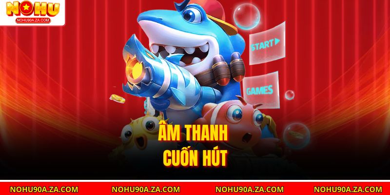 Bắn Cá Nohu90: Trò Chơi Giải Trí Hấp Dẫn Với Cơ Hội Thắng Lớn 3 Âm thanh cuốn hút