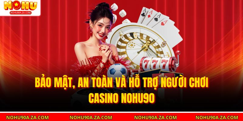 Bảo mật, an toàn và hỗ trợ người chơi Casino Nohu90 