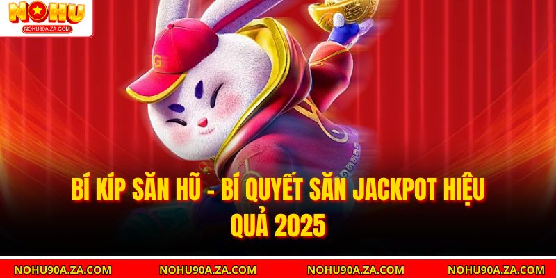 Bí Kíp Săn Hũ – Bí Quyết Săn Jackpot Hiệu Quả 2025 7 Bí Kíp Săn Hũ – Bí Quyết Săn Jackpot Hiệu Quả 2025