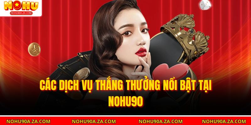 Giới Thiệu Nohu90 – Trải Nghiệm Nhà Cái Đa Dạng Và Uy Tín 2 Các dịch vụ thắng thưởng nổi bật tại nohu90