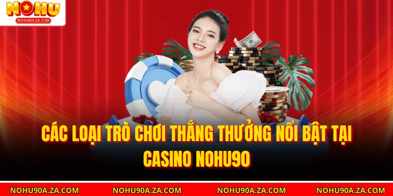 Các loại trò chơi thắng thưởng nổi bật tại Casino nohu90