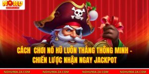 Cách  Chơi Nổ Hũ Luôn Thắng Thông Minh – Chiến Lược Nhận Ngay Jackpot