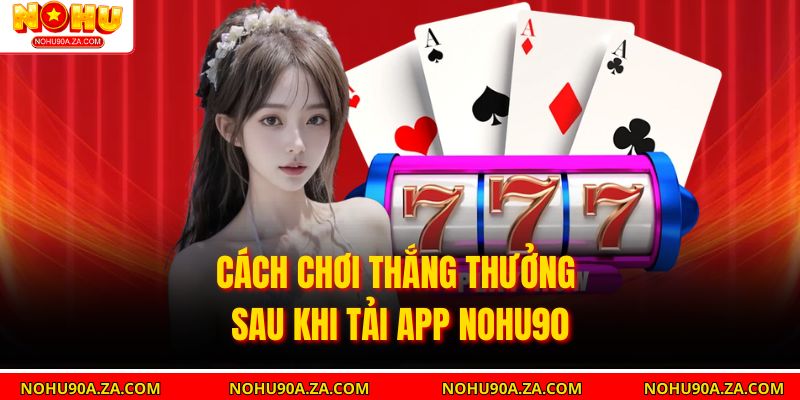 Cách chơi thắng thưởng sau khi tải APP nohu90