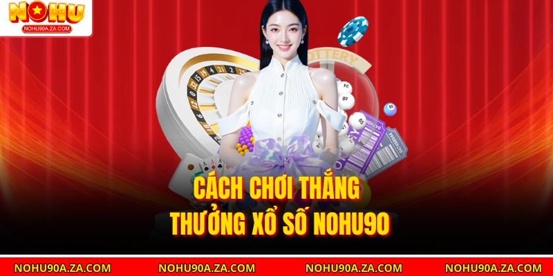 Cách chơi thắng thưởng xổ số nohu90