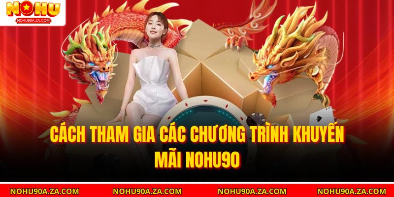 Khuyến Mãi Nohu90 – Cách Nhận Quà Hấp Dẫn Và Tối Ưu Lợi Nhuận 2 Cách tham gia các chương trình khuyến mãi Nohu90