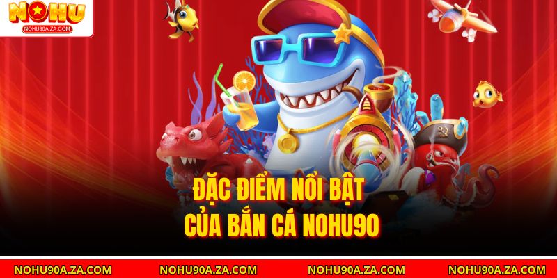 Bắn Cá Nohu90: Trò Chơi Giải Trí Hấp Dẫn Với Cơ Hội Thắng Lớn 2 Đặc điểm nổi bật của Bắn Cá nohu90