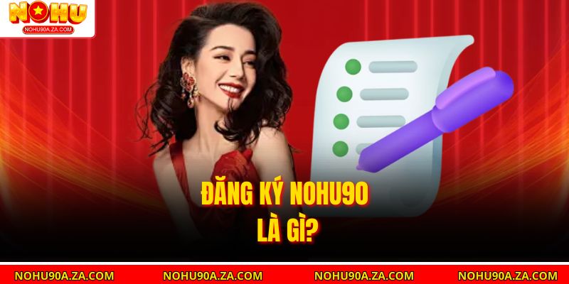 Đăng Ký nohu90 là gì?