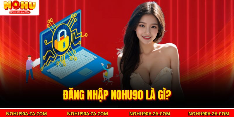 Đăng Nhập Nohu90 là gì?