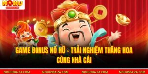 Game Bonus Nổ Hũ – Trải Nghiệm Thăng Hoa Cùng Nhà Cái