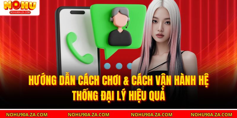 Đăng Ký Đại Lý Ngay Hôm Nay – Nhận Hoa Hồng Cực Cao 5 Hướng dẫn cách chơi & cách vận hành hệ thống đại lý hiệu quả