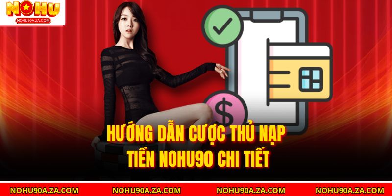 Hướng dẫn cược thủ nạp tiền Nohu90 chi tiết