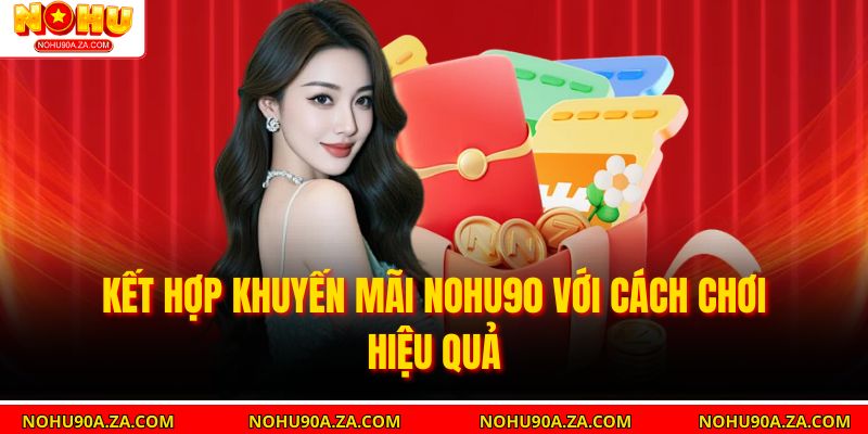 Khuyến Mãi Nohu90 – Cách Nhận Quà Hấp Dẫn Và Tối Ưu Lợi Nhuận 5 Kết hợp khuyến mãi Nohu90 với cách chơi hiệu quả