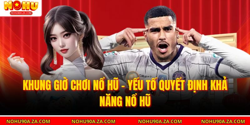 Khung Giờ Chơi Nổ Hũ – Yếu Tố Quyết Định Khả Năng Nổ Hũ 1 Khung Giờ Chơi Nổ Hũ – Yếu Tố Quyết Định Khả Năng Nổ Hũ