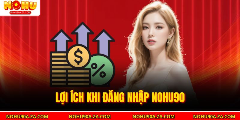 Lợi Ích Khi Đăng Nhập Nohu90