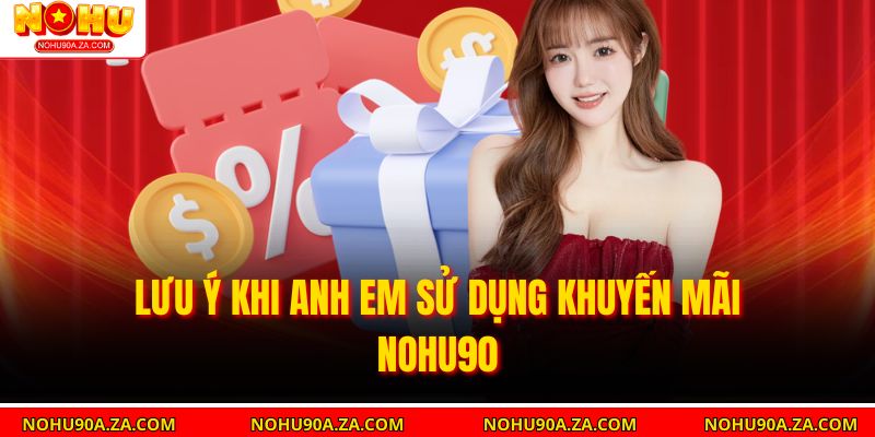 Khuyến Mãi Nohu90 – Cách Nhận Quà Hấp Dẫn Và Tối Ưu Lợi Nhuận 3 Lưu ý khi anh em sử dụng khuyến mãi Nohu90