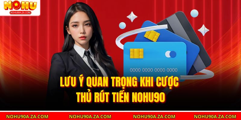 Lưu ý quan trọng khi cược thủ rút tiền Nohu90
