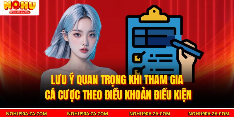Lưu ý quan trọng khi tham gia cá cược theo Điều Khoản Điều Kiện