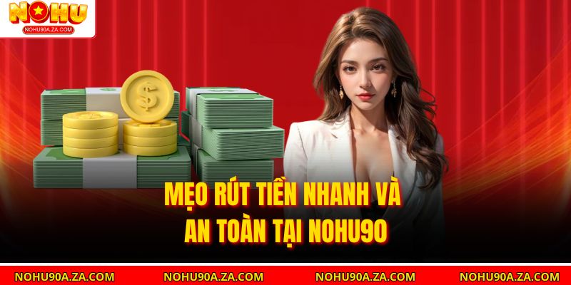 Mẹo rút tiền nhanh và an toàn tại Nohu90