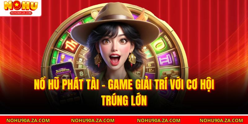 Nổ Hũ Phát Tài – Game Giải Trí Với Cơ Hội Trúng Lớn 1 Nổ Hũ Phát Tài – Game Giải Trí Với Cơ Hội Trúng Lớn