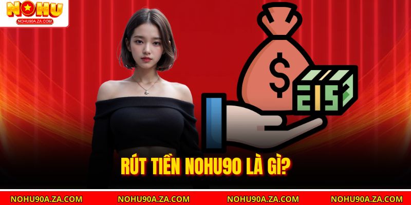 Rút tiền nohu90 là gì?