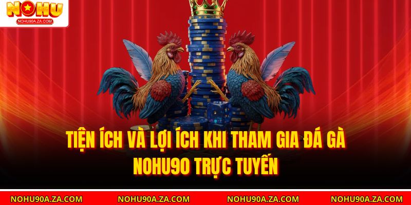 Đá Gà Nohu90 – Trải Nghiệm Cá Cược Trực Tuyến An Toàn, Hấp Dẫn 3 Tiện ích và lợi ích khi tham gia đá gà nohu90 trực tuyến