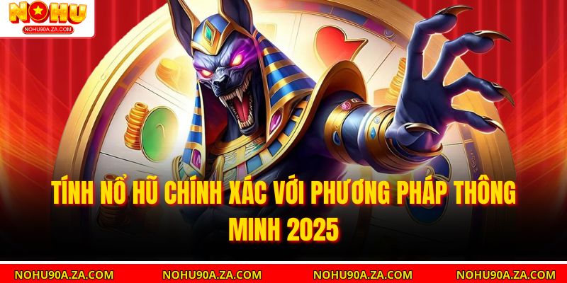 Tính Nổ Hũ Chính Xác Với Phương Pháp Thông Minh 2025