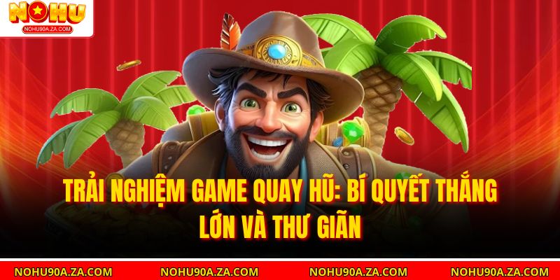 Trải Nghiệm Game Quay Hũ: Bí Quyết Thắng Lớn Và Thư Giãn 10 Trải Nghiệm Game Quay Hũ: Bí Quyết Thắng Lớn Và Thư Giãn