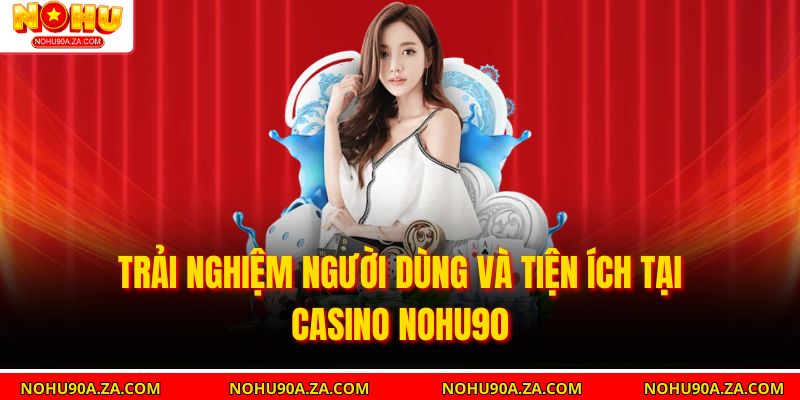 Trải nghiệm người dùng và tiện ích tại Casino nohu90
