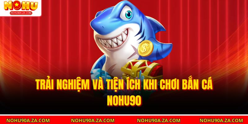Bắn Cá Nohu90: Trò Chơi Giải Trí Hấp Dẫn Với Cơ Hội Thắng Lớn 5 Trải nghiệm và tiện ích khi chơi Bắn Cá nohu90